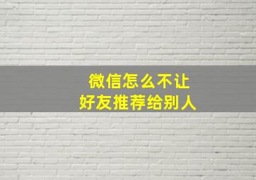 微信怎么不让好友推荐给别人