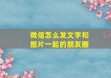 微信怎么发文字和图片一起的朋友圈