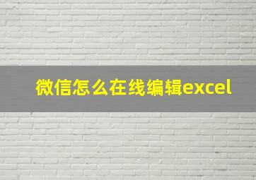 微信怎么在线编辑excel