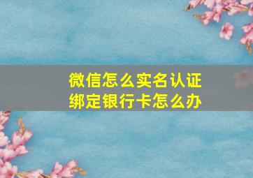 微信怎么实名认证绑定银行卡怎么办