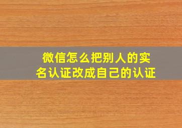 微信怎么把别人的实名认证改成自己的认证