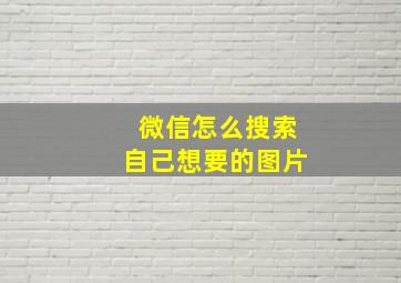 微信怎么搜索自己想要的图片