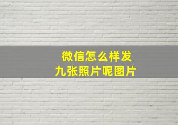 微信怎么样发九张照片呢图片