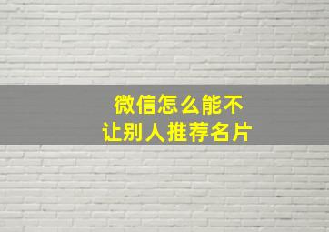 微信怎么能不让别人推荐名片