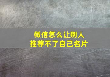 微信怎么让别人推荐不了自己名片