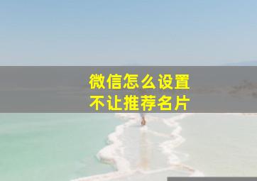 微信怎么设置不让推荐名片