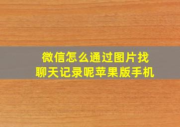 微信怎么通过图片找聊天记录呢苹果版手机