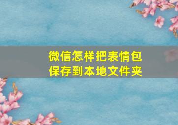 微信怎样把表情包保存到本地文件夹