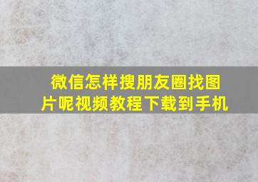 微信怎样搜朋友圈找图片呢视频教程下载到手机