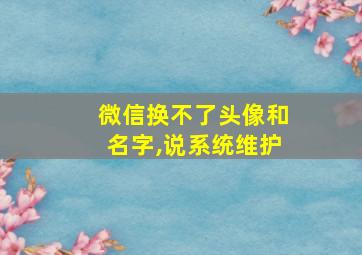 微信换不了头像和名字,说系统维护