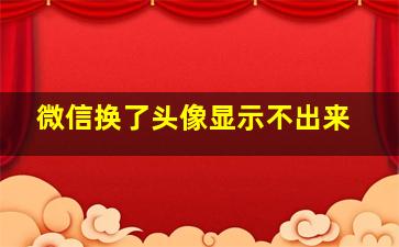 微信换了头像显示不出来