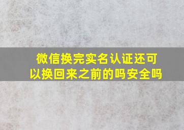 微信换完实名认证还可以换回来之前的吗安全吗