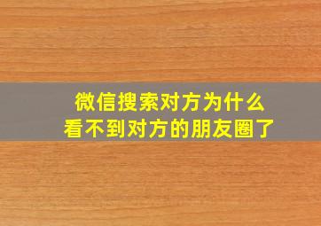 微信搜索对方为什么看不到对方的朋友圈了