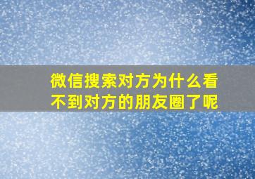 微信搜索对方为什么看不到对方的朋友圈了呢