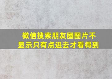 微信搜索朋友圈图片不显示只有点进去才看得到