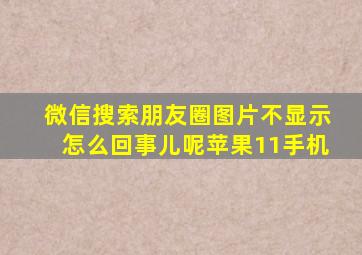 微信搜索朋友圈图片不显示怎么回事儿呢苹果11手机