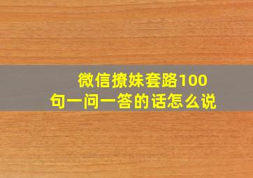 微信撩妹套路100句一问一答的话怎么说