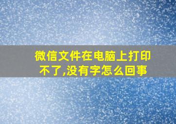 微信文件在电脑上打印不了,没有字怎么回事