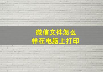 微信文件怎么样在电脑上打印