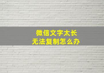 微信文字太长无法复制怎么办