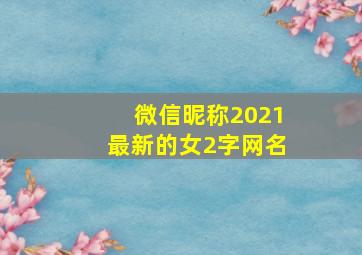 微信昵称2021最新的女2字网名