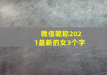 微信昵称2021最新的女3个字