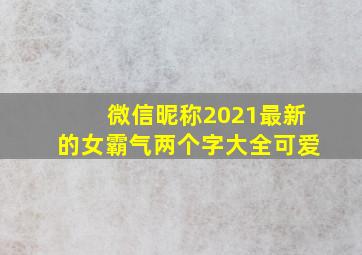 微信昵称2021最新的女霸气两个字大全可爱