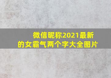 微信昵称2021最新的女霸气两个字大全图片