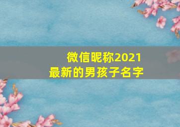 微信昵称2021最新的男孩子名字