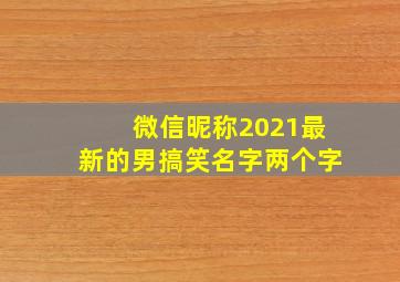 微信昵称2021最新的男搞笑名字两个字