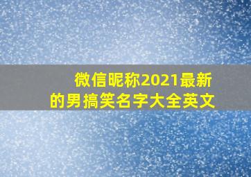 微信昵称2021最新的男搞笑名字大全英文