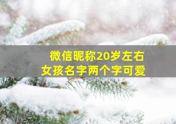 微信昵称20岁左右女孩名字两个字可爱