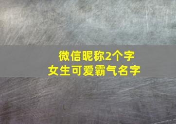 微信昵称2个字女生可爱霸气名字