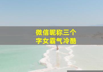 微信昵称三个字女霸气冷酷