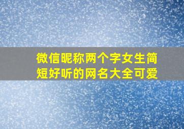 微信昵称两个字女生简短好听的网名大全可爱