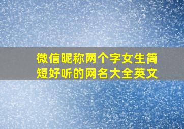 微信昵称两个字女生简短好听的网名大全英文