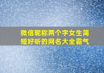 微信昵称两个字女生简短好听的网名大全霸气