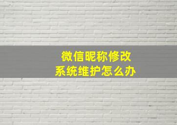 微信昵称修改系统维护怎么办