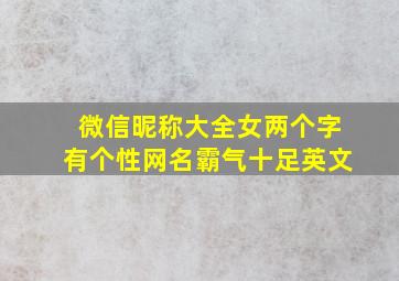 微信昵称大全女两个字有个性网名霸气十足英文