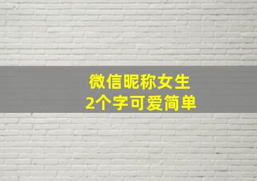 微信昵称女生2个字可爱简单