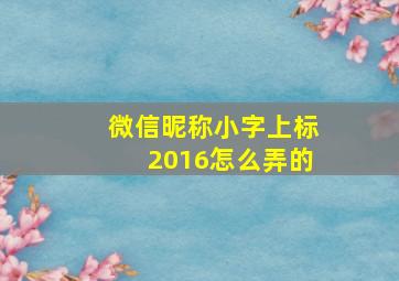 微信昵称小字上标2016怎么弄的