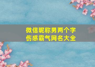 微信昵称男两个字伤感霸气网名大全