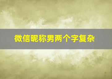 微信昵称男两个字复杂