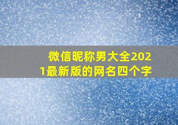 微信昵称男大全2021最新版的网名四个字