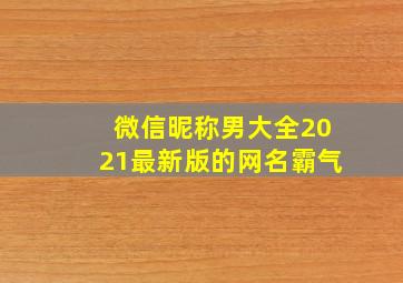 微信昵称男大全2021最新版的网名霸气