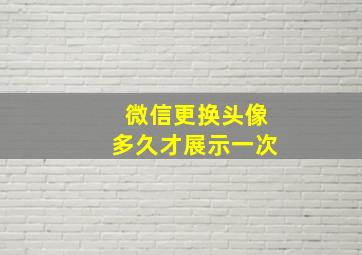 微信更换头像多久才展示一次