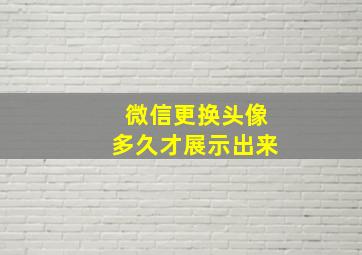 微信更换头像多久才展示出来