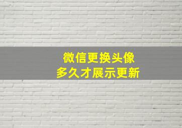 微信更换头像多久才展示更新