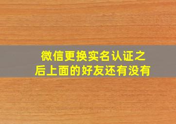 微信更换实名认证之后上面的好友还有没有