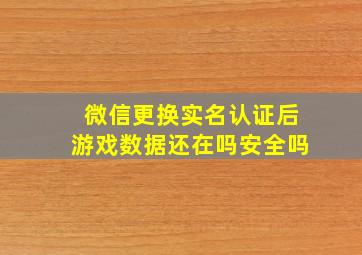 微信更换实名认证后游戏数据还在吗安全吗